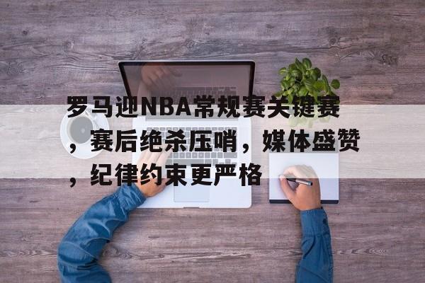 关于罗马迎NBA常规赛关键赛，赛后绝杀压哨，媒体盛赞，纪律约束更严格的信息