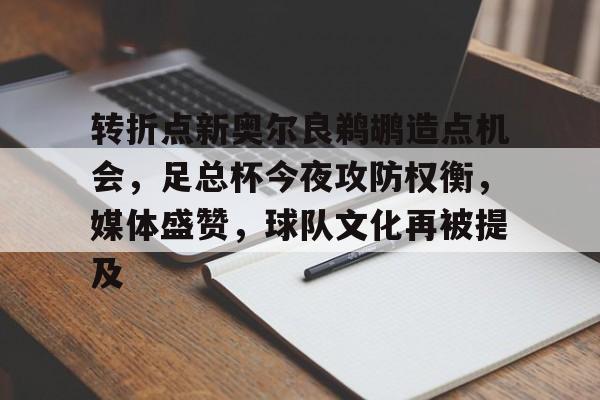 开云-转折点新奥尔良鹈鹕造点机会，足总杯今夜攻防权衡，媒体盛赞，球队文化再被提及的简单介绍