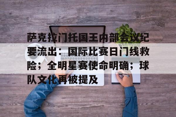 开云体育官网-关于萨克拉门托国王内部会议纪要流出：国际比赛日门线救险；全明星赛使命明确；球队文化再被提及的信息