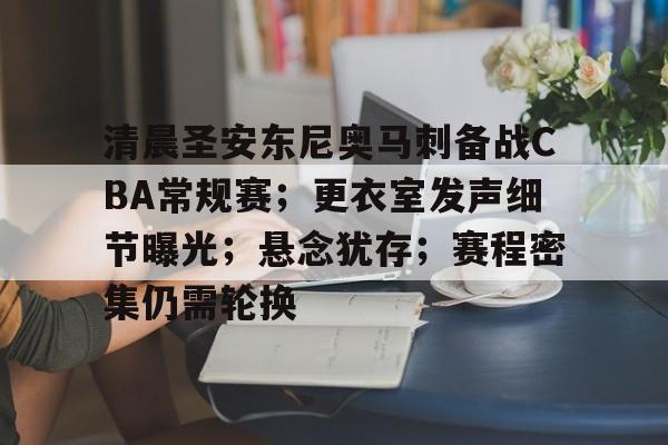 开云体育下载-包含清晨圣安东尼奥马刺备战CBA常规赛；更衣室发声细节曝光；悬念犹存；赛程密集仍需轮换的词条