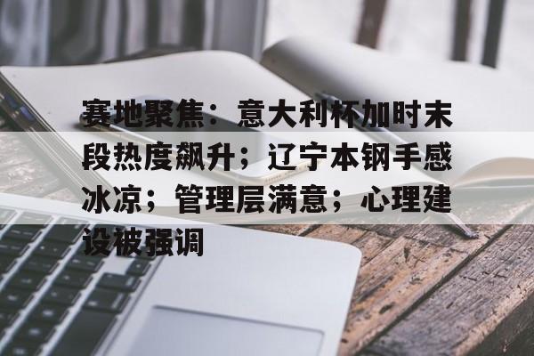 关于赛地聚焦：意大利杯加时末段热度飙升；辽宁本钢手感冰凉；管理层满意；心理建设被强调的信息