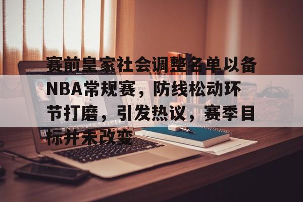 包含赛前皇家社会调整名单以备NBA常规赛,防线松动环节打磨,引发热议,赛季目标并未改变的词条 包含赛前皇家社会调整名单以备NBA常规赛,防线松动环节打磨,引发热议,赛季目标并未改变的词条